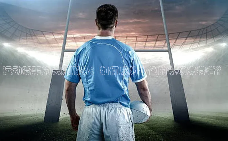 运动赛事的志愿服务：如何成为出色的现场支持者？