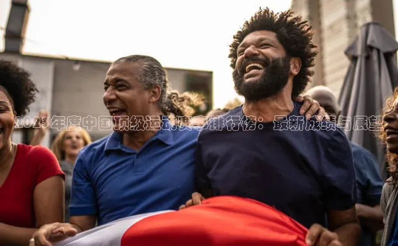 2023年度中国顶级运动赛事排行榜：最新成绩与展望