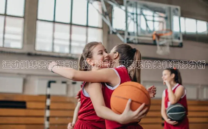 运动训练赛事指数：提升运动员表现的关键指标分析