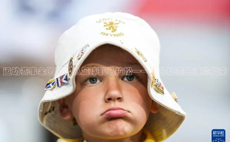 运动赛事全图鉴：从足球到马拉松——你的比赛日速览指南