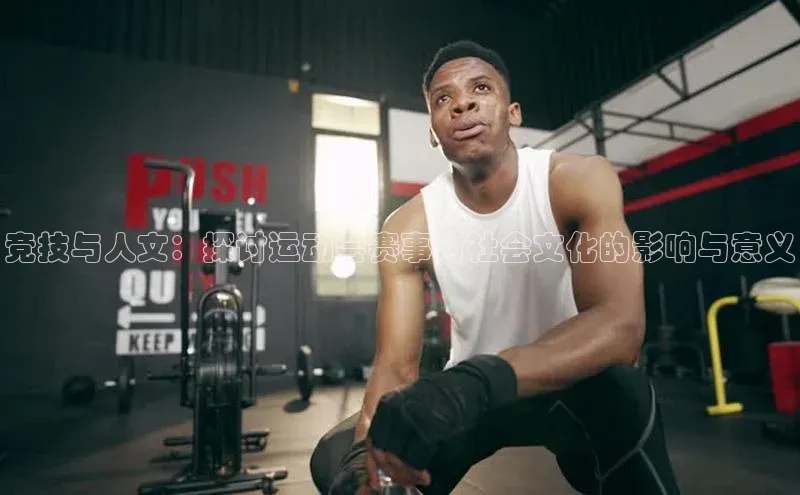 竞技与人文：探讨运动会赛事对社会文化的影响与意义