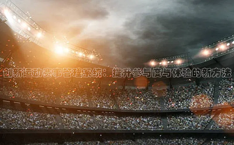 创新运动赛事管理系统：提升参与度与体验的新方法