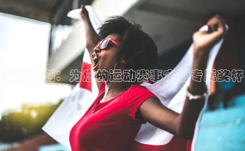 荣耀时刻：为您的运动赛事定制专属奖杯