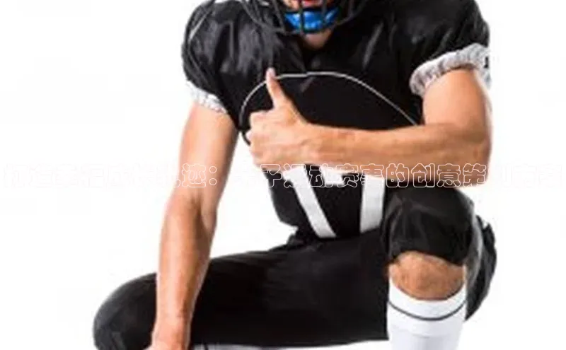 打造幸福成长轨迹：亲子运动赛事的创意策划方案