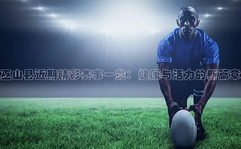 巫山县近期精彩赛事一览：健康与活力的新篇章