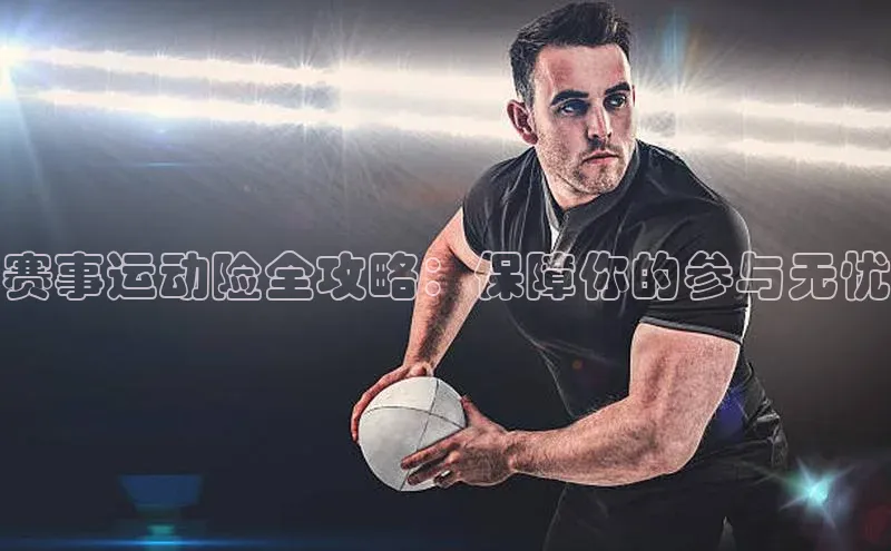 赛事运动险全攻略：保障你的参与无忧