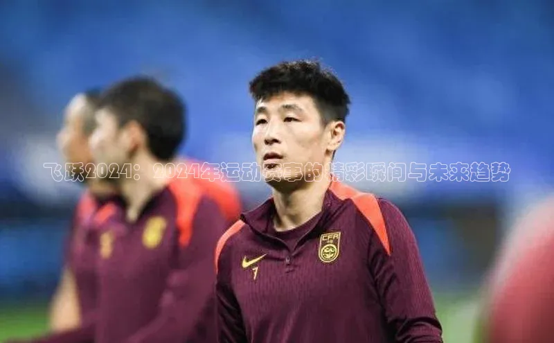 飞跃2024：2024年运动赛事的精彩瞬间与未来趋势