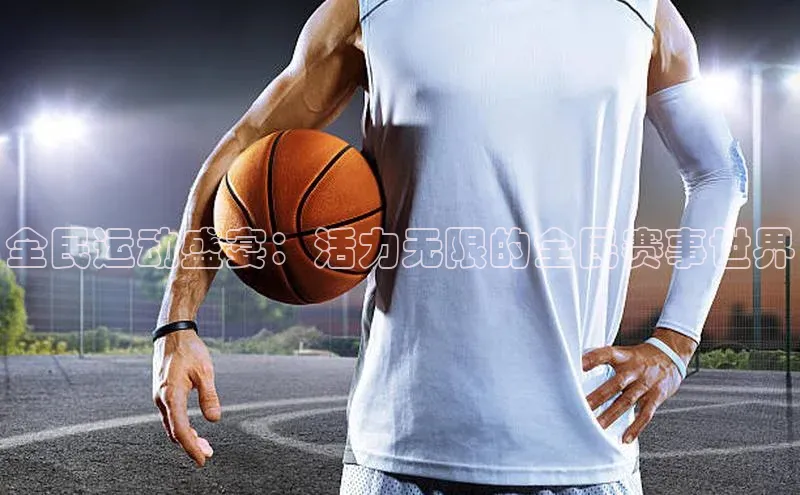 全民运动盛宴：活力无限的全民赛事世界