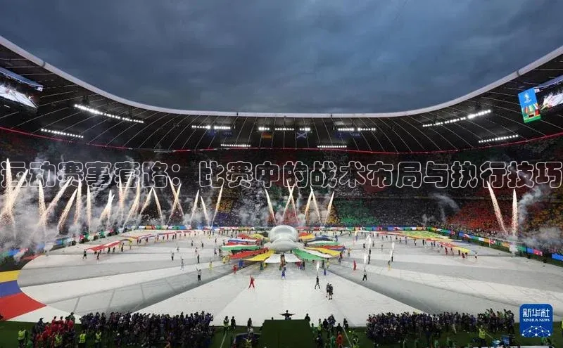 运动赛事套路：比赛中的战术布局与执行技巧