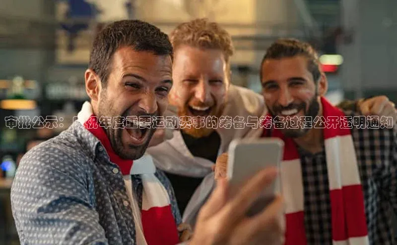 审批公示：庆祝年度重要运动赛事的筹备与筹备过程公开透明通知