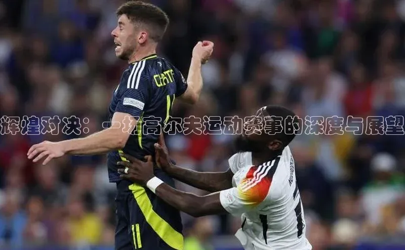 辉煌对决：一场高尔夫运动赛事的深度与展望