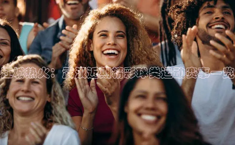 江城热火：武汉近期精彩球类运动赛事一览