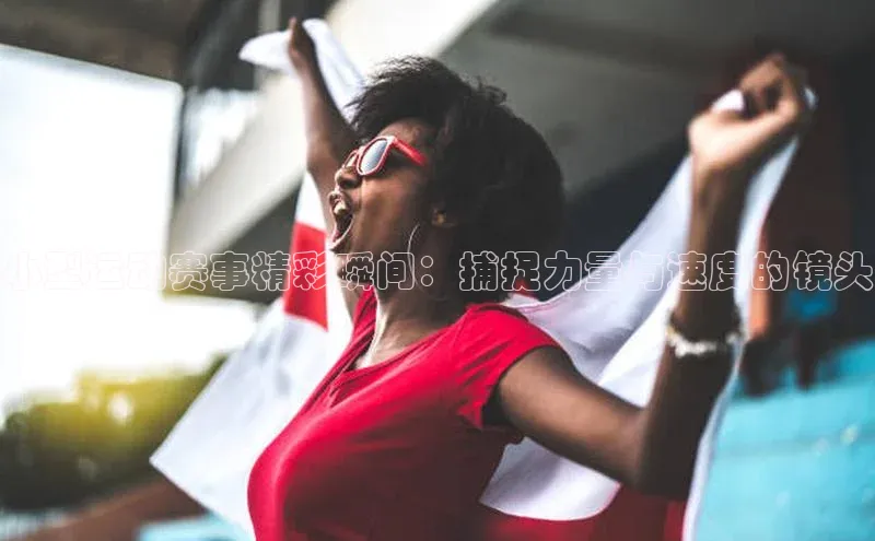 小型运动赛事精彩瞬间：捕捉力量与速度的镜头